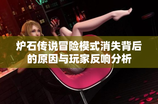 炉石传说冒险模式消失背后的原因与玩家反响分析