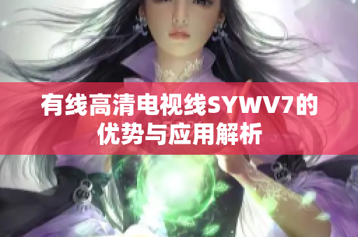 有线高清电视线SYWV7的优势与应用解析