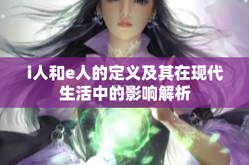 i人和e人的定义及其在现代生活中的影响解析