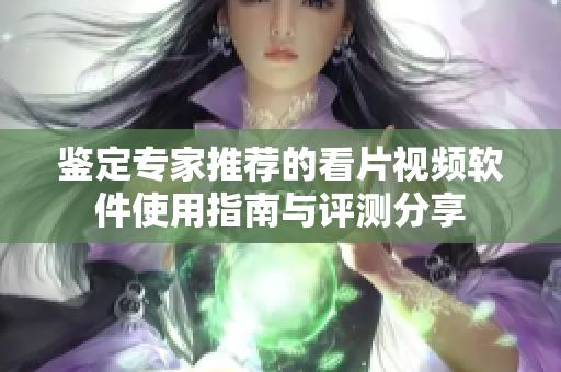 鉴定专家推荐的看片视频软件使用指南与评测分享