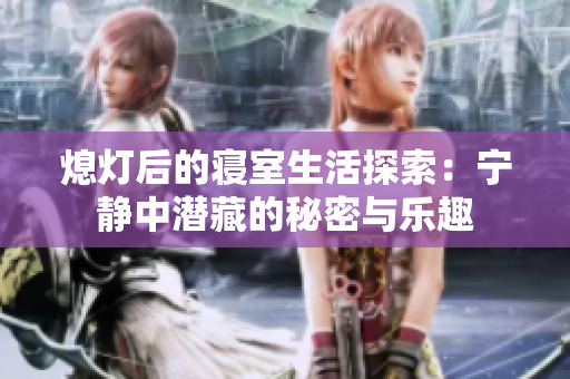 熄灯后的寝室生活探索：宁静中潜藏的秘密与乐趣