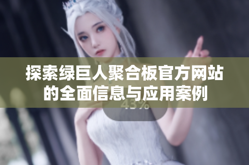 探索绿巨人聚合板官方网站的全面信息与应用案例