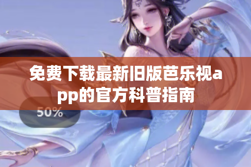 免费下载最新旧版芭乐视app的官方科普指南