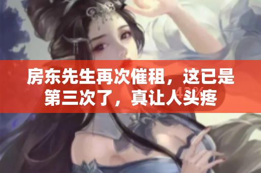 房东先生再次催租，这已是第三次了，真让人头疼