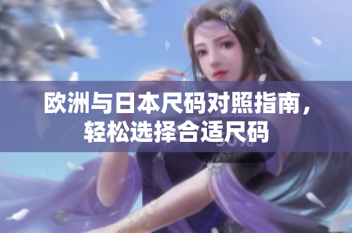 欧洲与日本尺码对照指南，轻松选择合适尺码