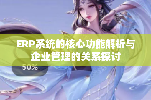ERP系统的核心功能解析与企业管理的关系探讨