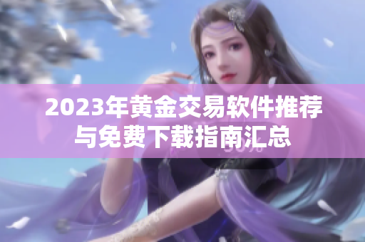 2023年黄金交易软件推荐与免费下载指南汇总