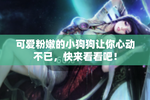 可爱粉嫩的小狗狗让你心动不已，快来看看吧！
