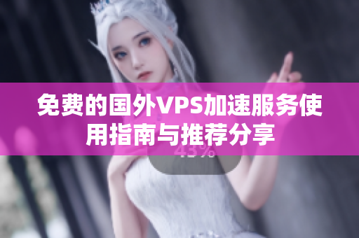 免费的国外VPS加速服务使用指南与推荐分享