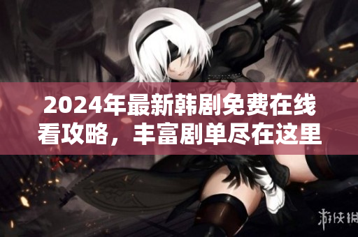2024年最新韩剧免费在线看攻略，丰富剧单尽在这里