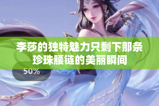 李莎的独特魅力只剩下那条珍珠腰链的美丽瞬间