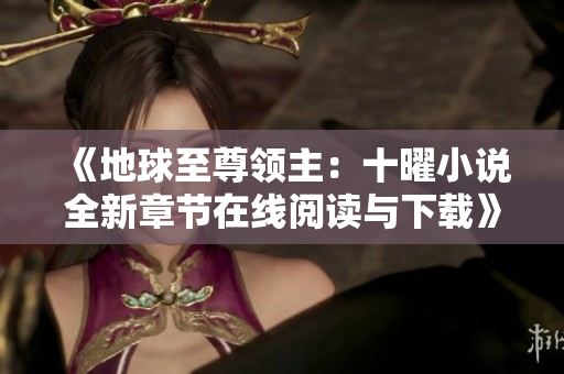 《地球至尊领主：十曜小说全新章节在线阅读与下载》