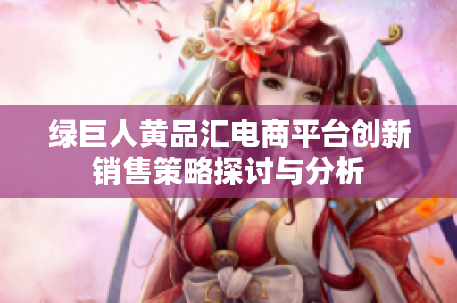绿巨人黄品汇电商平台创新销售策略探讨与分析