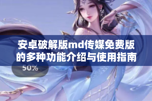 安卓破解版md传媒免费版的多种功能介绍与使用指南