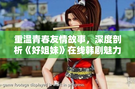 重温青春友情故事，深度剖析《好姐妹》在线韩剧魅力