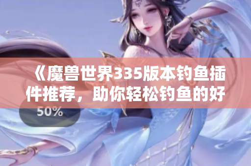 《魔兽世界335版本钓鱼插件推荐，助你轻松钓鱼的好帮手》