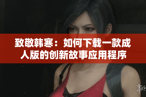 致敬韩寒：如何下载一款成人版的创新故事应用程序