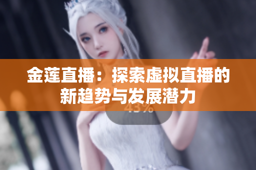 金莲直播：探索虚拟直播的新趋势与发展潜力