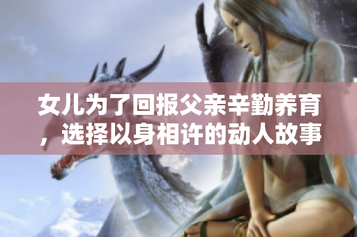 女儿为了回报父亲辛勤养育，选择以身相许的动人故事