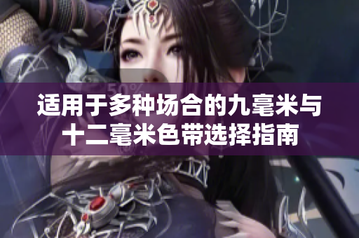 适用于多种场合的九毫米与十二毫米色带选择指南
