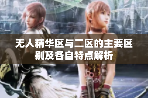 无人精华区与二区的主要区别及各自特点解析