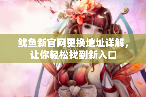 鱿鱼新官网更换地址详解，让你轻松找到新入口