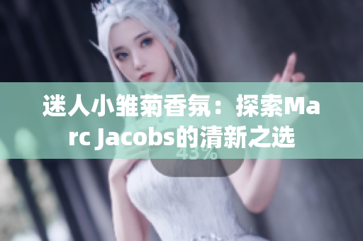 迷人小雏菊香氛：探索Marc Jacobs的清新之选
