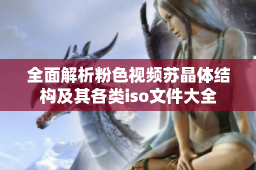全面解析粉色视频苏晶体结构及其各类iso文件大全