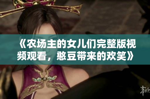 《农场主的女儿们完整版视频观看，憨豆带来的欢笑》