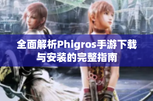 全面解析Phigros手游下载与安装的完整指南