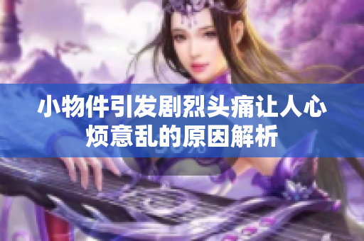 小物件引发剧烈头痛让人心烦意乱的原因解析