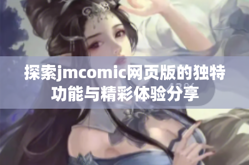 探索jmcomic网页版的独特功能与精彩体验分享