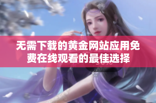 无需下载的黄金网站应用免费在线观看的最佳选择