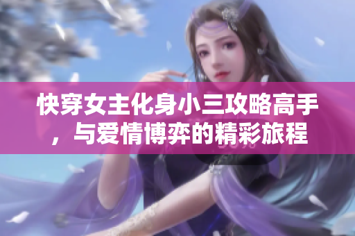 快穿女主化身小三攻略高手，与爱情博弈的精彩旅程