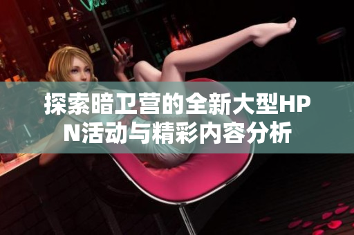 探索暗卫营的全新大型HPN活动与精彩内容分析