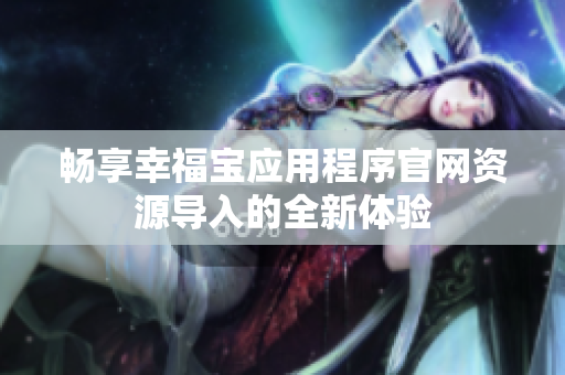 畅享幸福宝应用程序官网资源导入的全新体验