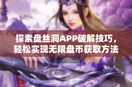 探索盘丝洞APP破解技巧，轻松实现无限盘币获取方法