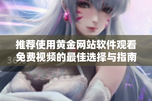 推荐使用黄金网站软件观看免费视频的最佳选择与指南