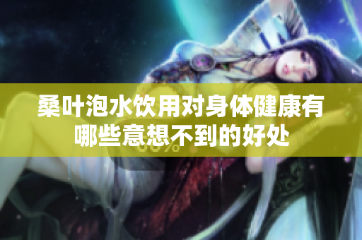 桑叶泡水饮用对身体健康有哪些意想不到的好处