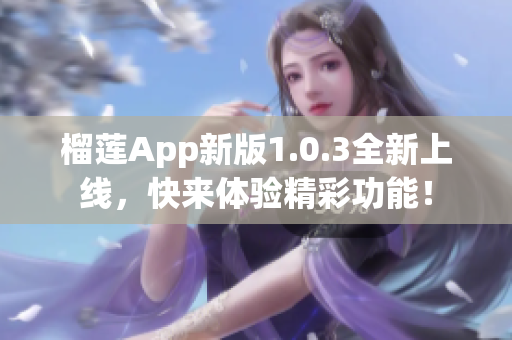 榴莲App新版1.0.3全新上线，快来体验精彩功能！