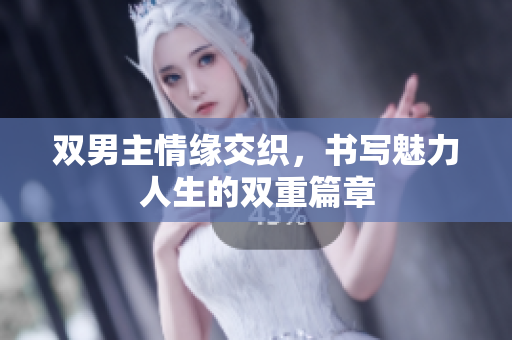 双男主情缘交织，书写魅力人生的双重篇章