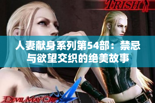 人妻献身系列第54部：禁忌与欲望交织的绝美故事