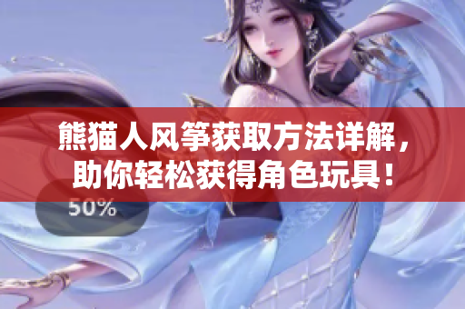 熊猫人风筝获取方法详解，助你轻松获得角色玩具！