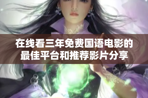 在线看三年免费国语电影的最佳平台和推荐影片分享