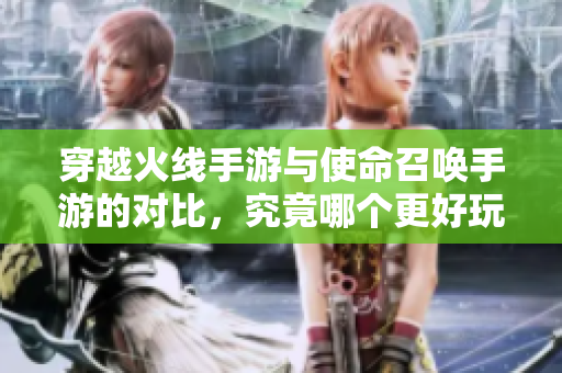 穿越火线手游与使命召唤手游的对比，究竟哪个更好玩呢？