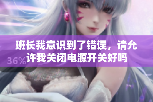 班长我意识到了错误，请允许我关闭电源开关好吗