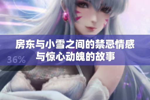 房东与小雪之间的禁忌情感与惊心动魄的故事