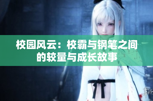 校园风云：校霸与钢笔之间的较量与成长故事