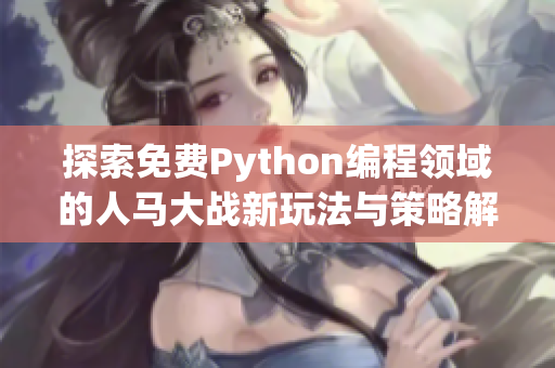 探索免费Python编程领域的人马大战新玩法与策略解读
