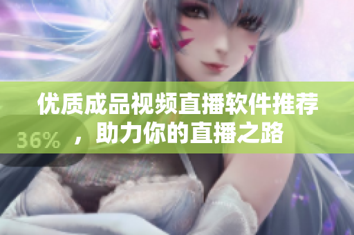 优质成品视频直播软件推荐，助力你的直播之路